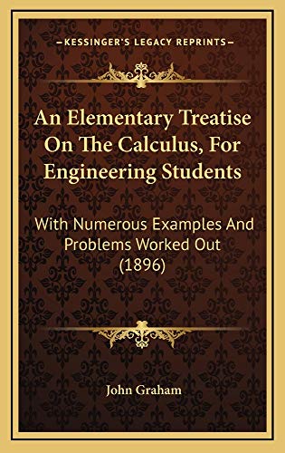 An Elementary Treatise On The Calculus, For Engineering Students: With Numerous Examples And Problems Worked Out (1896) (9781164756880) by Graham, John