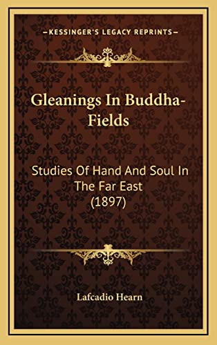 Gleanings In Buddha-Fields: Studies Of Hand And Soul In The Far East (1897) (9781164758143) by Hearn, Lafcadio