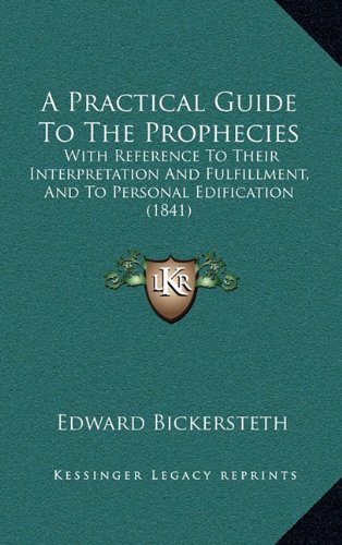 A Practical Guide To The Prophecies: With Reference To Their Interpretation And Fulfillment, And To Personal Edification (1841) (9781164758457) by Bickersteth, Edward