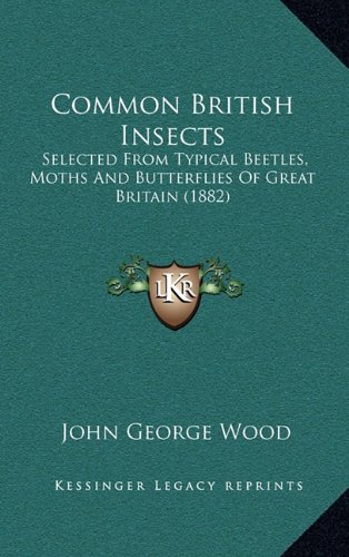 Common British Insects: Selected From Typical Beetles, Moths And Butterflies Of Great Britain (1882) (9781164758778) by Wood, John George