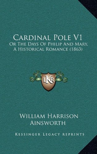 Cardinal Pole V1: Or The Days Of Philip And Mary, A Historical Romance (1863) (9781164761211) by Ainsworth, William Harrison