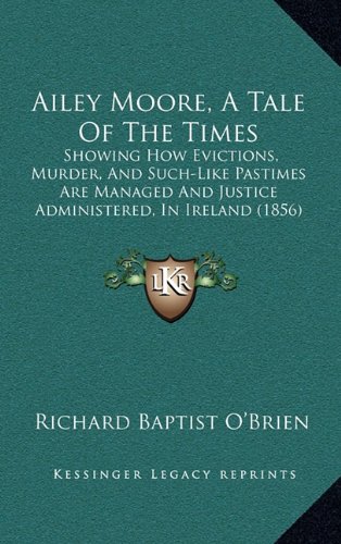 9781164766315: Ailey Moore, A Tale Of The Times: Showing How Evictions, Murder, And Such-Like Pastimes Are Managed And Justice Administered, In Ireland (1856)