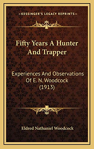 9781164767718: Fifty Years A Hunter And Trapper: Experiences And Observations Of E. N. Woodcock (1913)