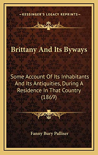 Brittany And Its Byways: Some Account Of Its Inhabitants And Its Antiquities, During A Residence In That Country (1869) (9781164768456) by Palliser, Fanny Bury