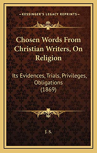 Chosen Words From Christian Writers, On Religion: Its Evidences, Trials, Privileges, Obligations (1869) (9781164768548) by J. S.