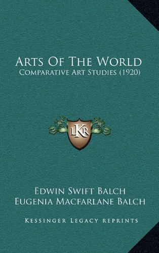 Arts Of The World: Comparative Art Studies (1920) (9781164772170) by Balch, Edwin Swift; Balch, Eugenia Macfarlane