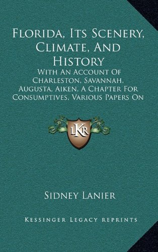Florida, Its Scenery, Climate, And History: With An Account Of Charleston, Savannah, Augusta, Aiken, A Chapter For Consumptives, Various Papers On ... And A Complete Handbook And Guide (1876) (9781164776086) by Lanier, Sidney