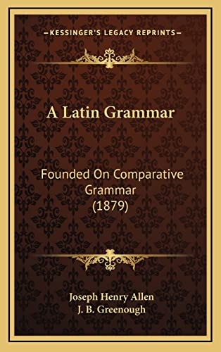 A Latin Grammar: Founded On Comparative Grammar (1879) (9781164777687) by Allen, Joseph Henry; Greenough, J B