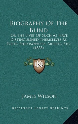 Biography Of The Blind: Or The Lives Of Such As Have Distinguished Themselves As Poets, Philosophers, Artists, Etc. (1838) (9781164781868) by Wilson, James