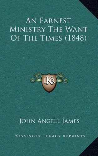 An Earnest Ministry The Want Of The Times (1848) (9781164785378) by James, John Angell