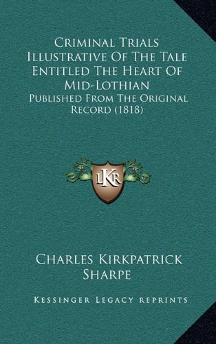 Criminal Trials Illustrative Of The Tale Entitled The Heart Of Mid-Lothian: Published From The Original Record (1818) (9781164788850) by Sharpe, Charles Kirkpatrick