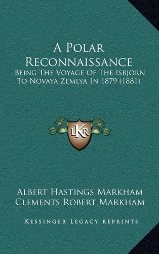 A Polar Reconnaissance: Being The Voyage Of The Isbjorn To Novaya Zemlya In 1879 (1881) (9781164789666) by Markham, Albert Hastings