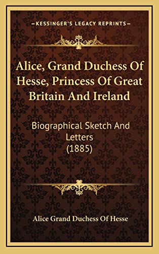 9781164793601: Alice, Grand Duchess Of Hesse, Princess Of Great Britain And Ireland: Biographical Sketch And Letters (1885)