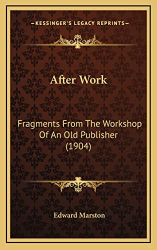 After Work: Fragments From The Workshop Of An Old Publisher (1904) (9781164794455) by Marston, Edward