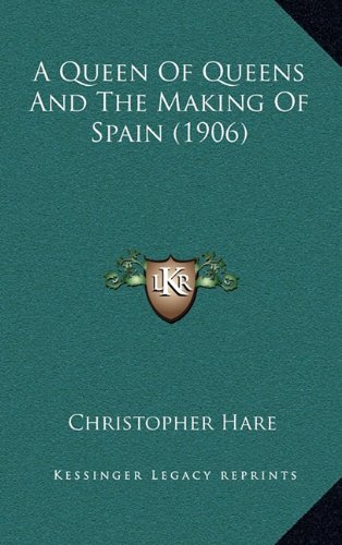 A Queen Of Queens And The Making Of Spain (1906) (9781164795346) by Hare, Christopher