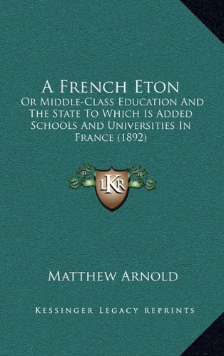 A French Eton: Or Middle-Class Education And The State To Which Is Added Schools And Universities In France (1892) (9781164796176) by Arnold, Matthew