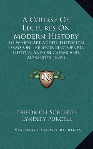 A Course Of Lectures On Modern History: To Which Are Added, Historical Essays On The Beginning Of Our History, And On Caesar And Alexander (1849) (9781164798095) by Schlegel, Friedrich