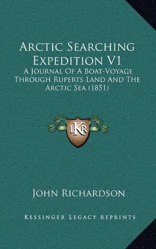 Arctic Searching Expedition V1: A Journal Of A Boat-Voyage Through Ruperts Land And The Arctic Sea (1851) (9781164799849) by Richardson, John