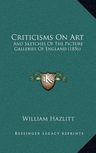 Criticisms On Art: And Sketches Of The Picture Galleries Of England (1856) (9781164801290) by Hazlitt, William