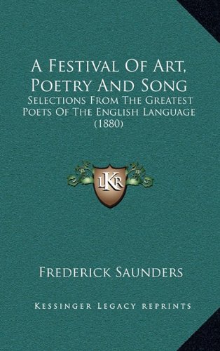 A Festival Of Art, Poetry And Song: Selections From The Greatest Poets Of The English Language (1880) (9781164803096) by Saunders, Frederick