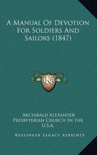 A Manual Of Devotion For Soldiers And Sailors (1847) (9781164803355) by Alexander, Archibald; Presbyterian Church In The U.S.A.