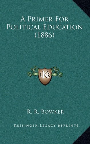A Primer For Political Education (1886) (9781164805380) by Bowker, R. R.