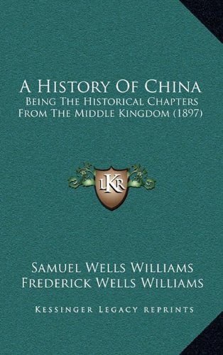 A History Of China: Being The Historical Chapters From The Middle Kingdom (1897) (9781164806714) by Williams, Samuel Wells