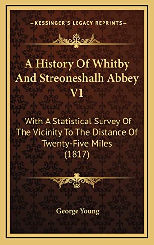 A History Of Whitby And Streoneshalh Abbey V1: With A Statistical Survey Of The Vicinity To The Distance Of Twenty-Five Miles (1817) (9781164806936) by Young, Sir George