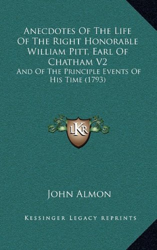 Anecdotes Of The Life Of The Right Honorable William Pitt, Earl Of Chatham V2: And Of The Principle Events Of His Time (1793) (9781164808053) by Almon, John