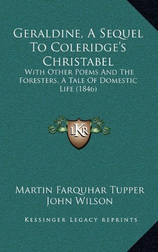 Geraldine, a Sequel to Coleridge's Christabel: With Other Poems and the Foresters, a Tale of Domestic Life (1846) (9781164808466) by Tupper, Martin Farquhar; Wilson, John