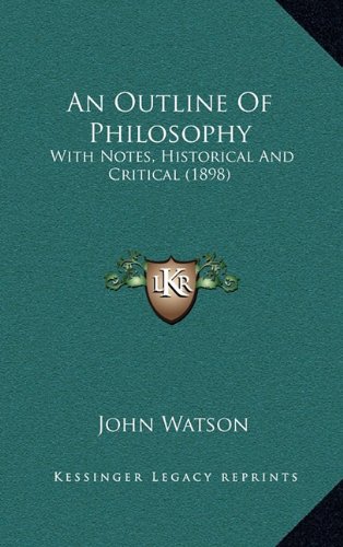 An Outline Of Philosophy: With Notes, Historical And Critical (1898) (9781164808947) by Watson, John