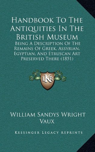 9781164809470: Handbook to the Antiquities in the British Museum: Being a Description of the Remains of Greek, Assyrian, Egyptian, and Etruscan Art Preserved There (1851)