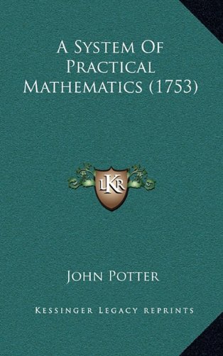 A System Of Practical Mathematics (1753) (9781164811466) by Potter, John