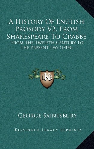 A History Of English Prosody V2, From Shakespeare To Crabbe: From The Twelfth Century To The Present Day (1908) (9781164813767) by Saintsbury, George