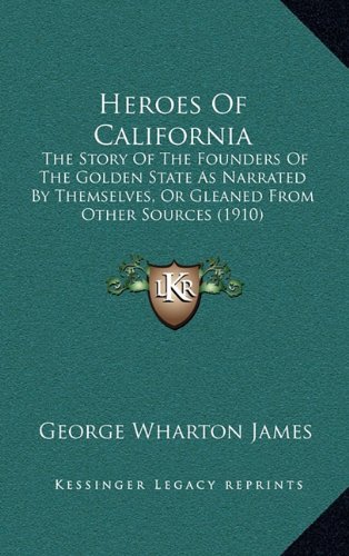 Heroes Of California: The Story Of The Founders Of The Golden State As Narrated By Themselves, Or Gleaned From Other Sources (1910) (9781164814085) by James, George Wharton