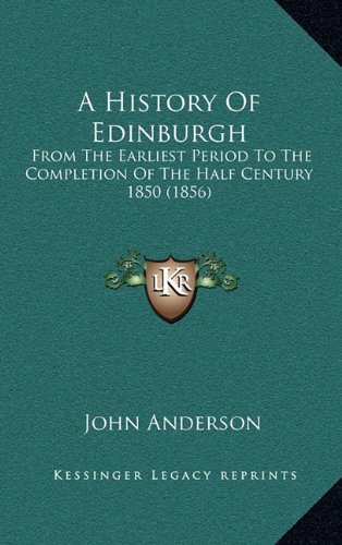 A History Of Edinburgh: From The Earliest Period To The Completion Of The Half Century 1850 (1856) (9781164814849) by Anderson, John