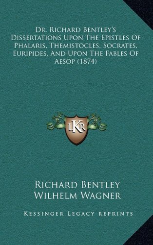Dr. Richard Bentley's Dissertations Upon The Epistles Of Phalaris, Themistocles, Socrates, Euripides, And Upon The Fables Of Aesop (1874) (9781164815594) by Bentley, Richard