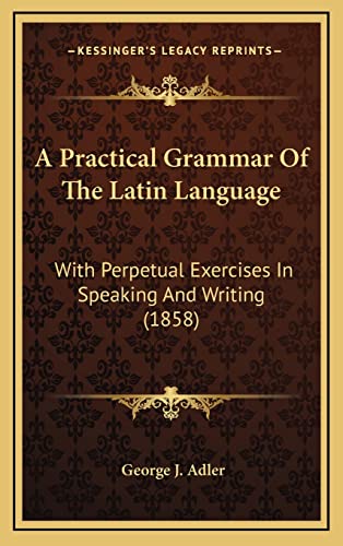 Imagen de archivo de A Practical Grammar of the Latin Language: With Perpetual Exercises in Speaking and Writing (1858) a la venta por Buchpark