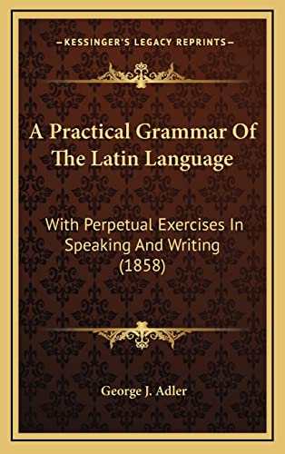 9781164816904: A Practical Grammar Of The Latin Language: With Perpetual Exercises In Speaking And Writing (1858)