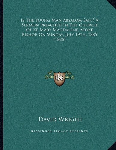 Is The Young Man Absalom Safe? A Sermon Preached In The Church Of St. Mary Magdalene, Stoke Bishop, On Sunday, July 19th, 1885 (1885) (9781164817291) by Wright, David