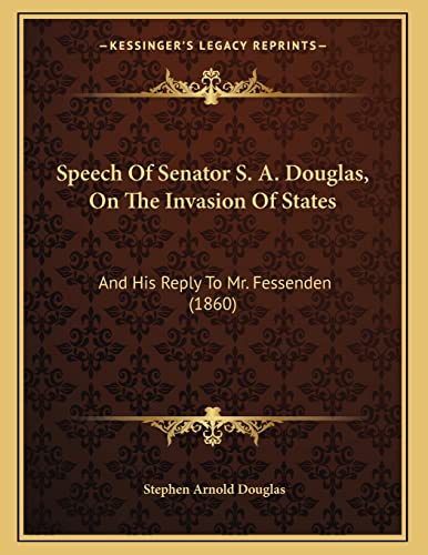 Speech Of Senator S. A. Douglas, On The Invasion Of States: And His Reply To Mr. Fessenden (1860) (9781164818045) by Douglas, Stephen Arnold