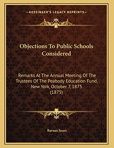 Objections To Public Schools Considered: Remarks At The Annual Meeting Of The Trustees Of The Peabody Education Fund, New York, October 7, 1875 (1875) (9781164819400) by Sears, Barnas