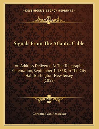 Signals From The Atlantic Cable: An Address Delivered At The Telegraphic Celebration, September 1, 1858, In The City Hall, Burlington, New Jersey (1858) (9781164819547) by Van Rensselaer, Cortlandt