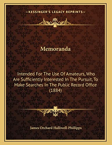 Memoranda: Intended For The Use Of Amateurs, Who Are Sufficiently Interested In The Pursuit, To Make Searches In The Public Record Office (1884) (9781164819738) by Halliwell-Phillipps, James Orchard