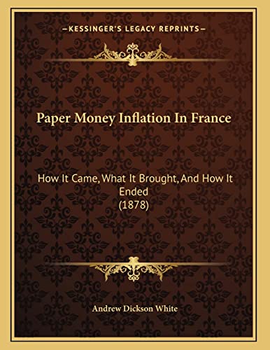 Paper Money Inflation In France: How It Came, What It Brought, And How It Ended (1878) (9781164819806) by White, Andrew Dickson