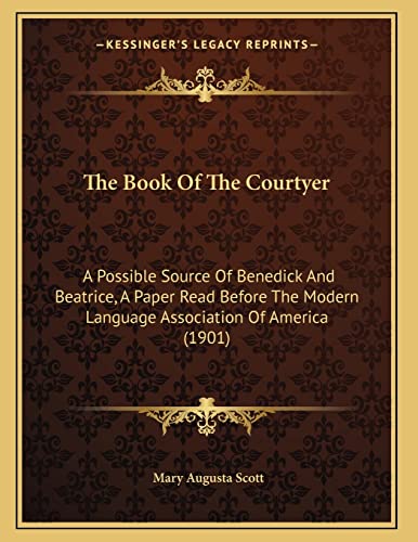 The Book Of The Courtyer: A Possible Source Of Benedick And Beatrice, A Paper Read Before The Modern Language Association Of America (1901) (9781164820499) by Scott, Mary Augusta
