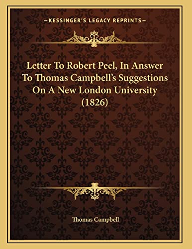 Letter To Robert Peel, In Answer To Thomas Campbell's Suggestions On A New London University (1826) (9781164821496) by Campbell, Thomas