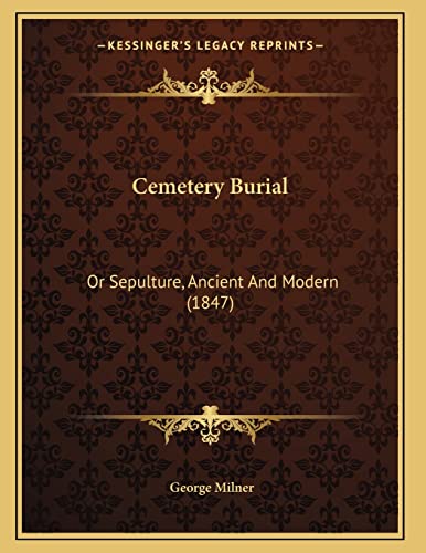 Cemetery Burial: Or Sepulture, Ancient And Modern (1847) (9781164822011) by Milner, George