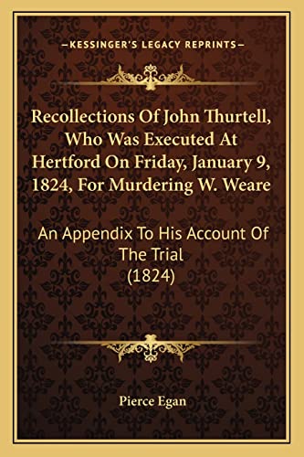 Recollections Of John Thurtell, Who Was Executed At Hertford On Friday, January 9, 1824, For Murdering W. Weare: An Appendix To His Account Of The Trial (1824) (9781164823643) by Egan, Pierce