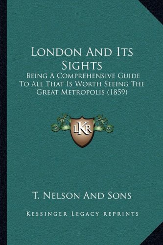 9781164823865: London And Its Sights: Being A Comprehensive Guide To All That Is Worth Seeing The Great Metropolis (1859)